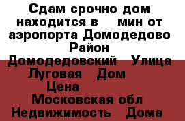 Сдам срочно,дом находится в 20 мин от аэропорта Домодедово › Район ­ Домодедовский › Улица ­ Луговая › Дом ­ 32 › Цена ­ 17 000 - Московская обл. Недвижимость » Дома, коттеджи, дачи аренда   